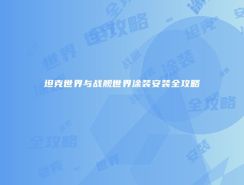 坦克世界与战舰世界涂装安装全攻略