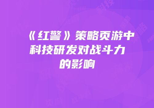 《红警》策略页游中科技研发对战斗力的影响