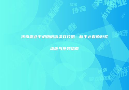 传奇霸业手机版微信游戏攻略：新手必看的游戏流程与任务指南