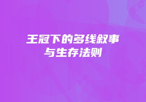 王冠下的多线叙事与生存法则