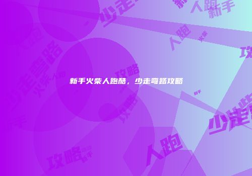 新手火柴人跑酷，少走弯路攻略