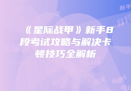 《星际战甲》新手8段考试攻略与解决卡顿技巧全解析