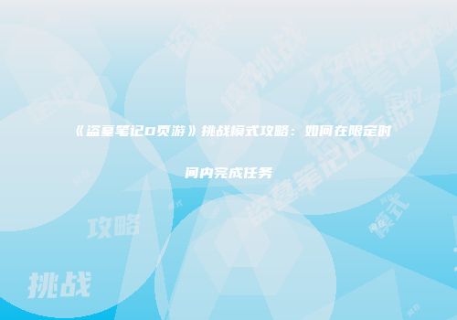 《盗墓笔记D页游》挑战模式攻略：如何在限定时间内完成任务