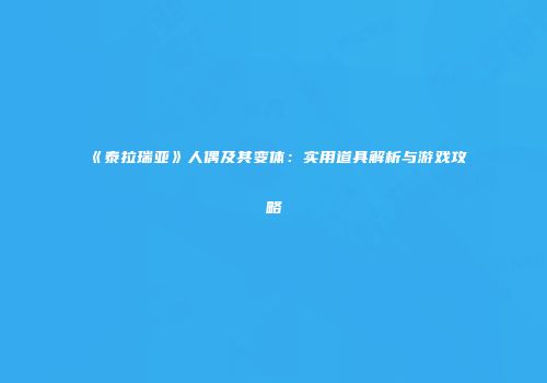 《泰拉瑞亚》人偶及其变体：实用道具解析与游戏攻略
