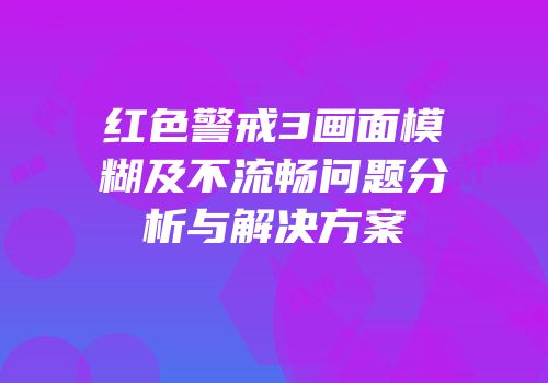 红色警戒3画面模糊及不流畅问题分析与解决方案