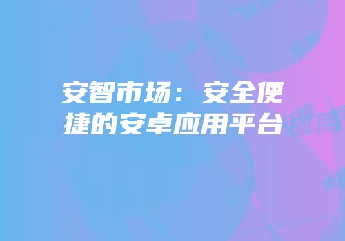 安智市场：安全便捷的安卓应用平台