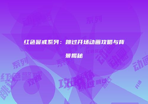 红色警戒系列：跳过开场动画攻略与背景揭秘