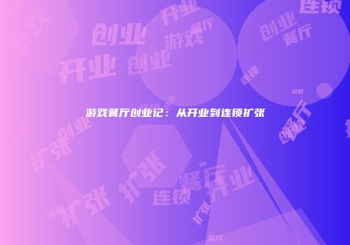 游戏餐厅创业记：从开业到连锁扩张