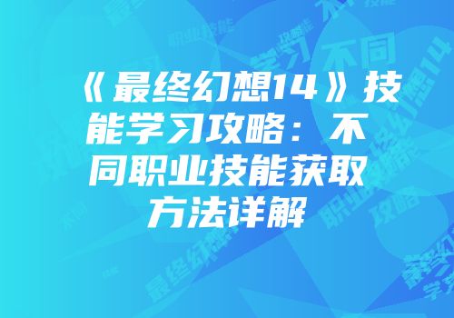 《最终幻想14》技能学习攻略：不同职业技能获取方法详解