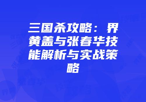 三国杀攻略：界黄盖与张春华技能解析与实战策略