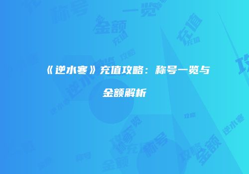 《逆水寒》充值攻略：称号一览与金额解析
