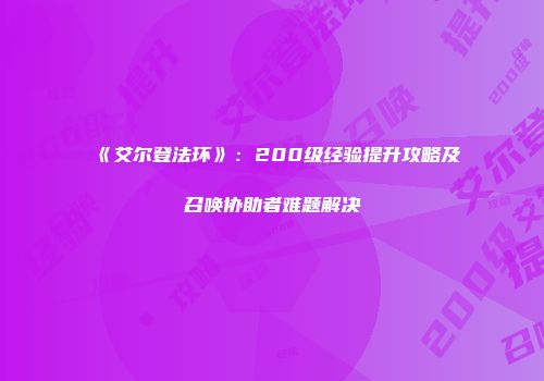 《艾尔登法环》：200级经验提升攻略及召唤协助者难题解决