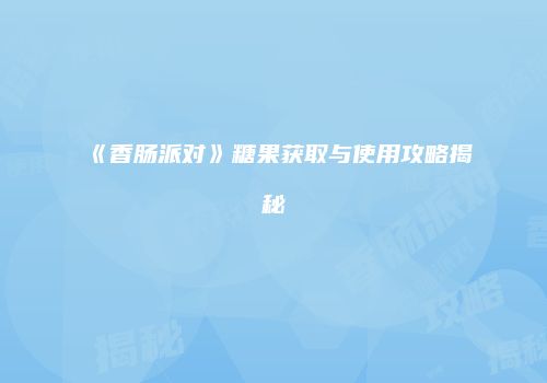 《香肠派对》糖果获取与使用攻略揭秘