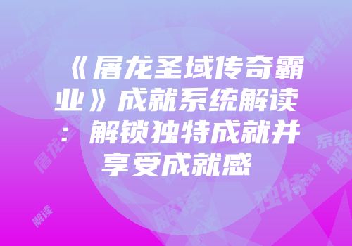 《屠龙圣域传奇霸业》成就系统解读：解锁独特成就并享受成就感