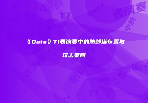 《Dota》TI表演赛中的防御塔布置与攻击策略