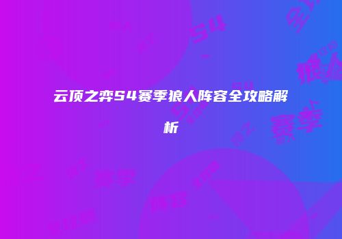 云顶之弈S4赛季狼人阵容全攻略解析
