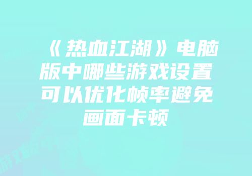 《热血江湖》电脑版中哪些游戏设置可以优化帧率避免画面卡顿