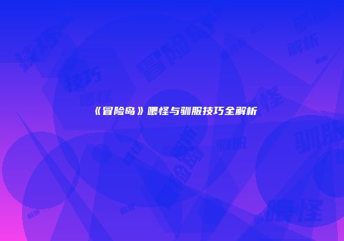 《冒险岛》喂怪与驯服技巧全解析