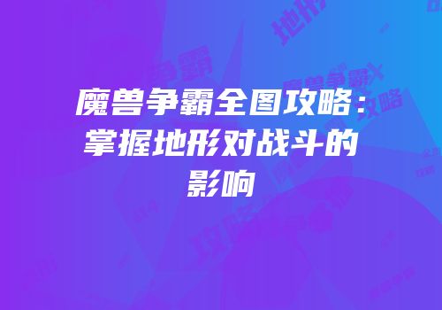 魔兽争霸全图攻略：掌握地形对战斗的影响