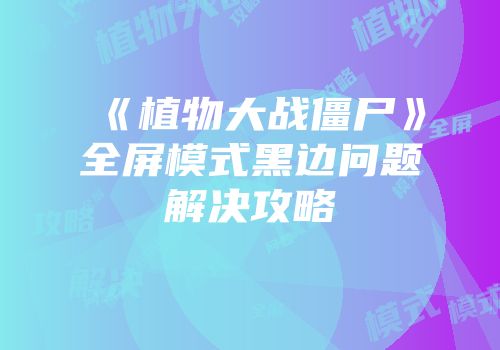 《植物大战僵尸》全屏模式黑边问题解决攻略