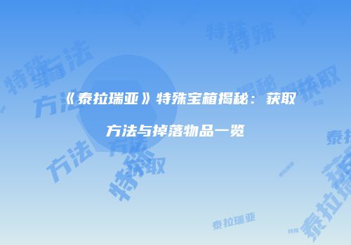 《泰拉瑞亚》特殊宝箱揭秘：获取方法与掉落物品一览