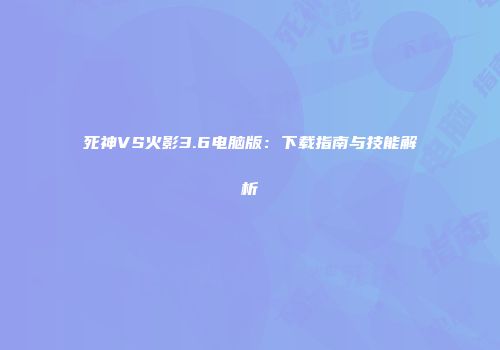 死神VS火影3.6电脑版：下载指南与技能解析