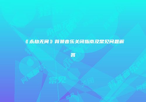 《永劫无间》背景音乐关闭指南及常见问题解答