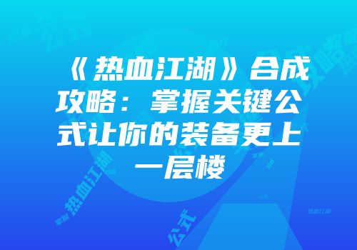 《热血江湖》合成攻略：掌握关键公式让你的装备更上一层楼