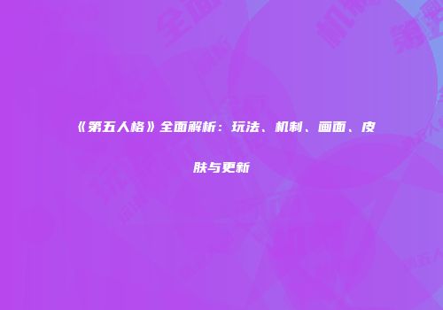 《第五人格》全面解析：玩法、机制、画面、皮肤与更新