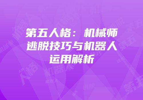 第五人格：机械师逃脱技巧与机器人运用解析