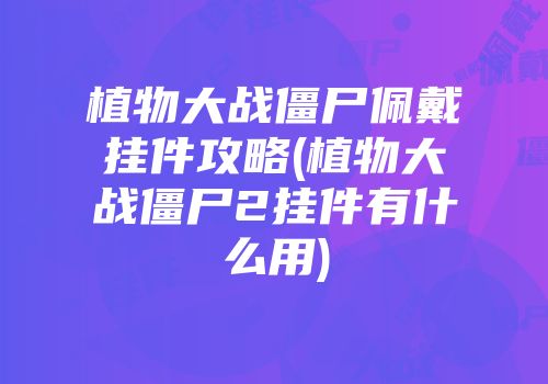 植物大战僵尸佩戴挂件攻略(植物大战僵尸2挂件有什么用)