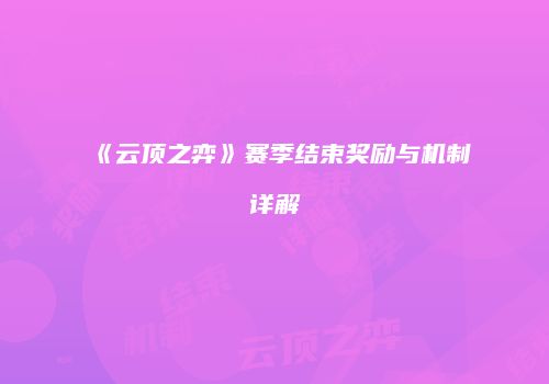 《云顶之弈》赛季结束奖励与机制详解
