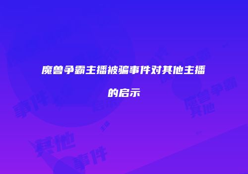 魔兽争霸主播被骗事件对其他主播的启示
