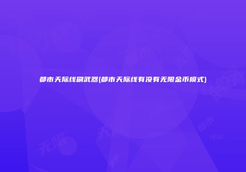 都市天际线刷武器(都市天际线有没有无限金币模式)