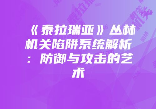 《泰拉瑞亚》丛林机关陷阱系统解析：防御与攻击的艺术