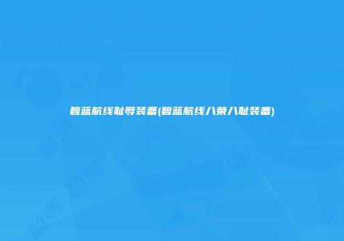 碧蓝航线耻辱装备(碧蓝航线八荣八耻装备)
