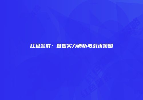 红色警戒：各国实力解析与战术策略