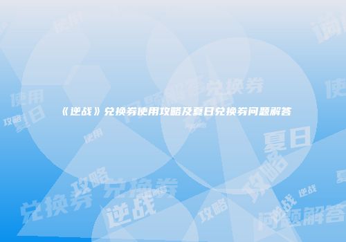 《逆战》兑换券使用攻略及夏日兑换券问题解答