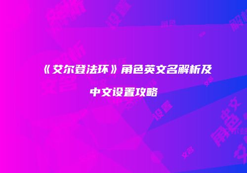《艾尔登法环》角色英文名解析及中文设置攻略