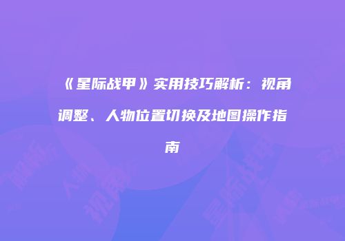 《星际战甲》实用技巧解析：视角调整、人物位置切换及地图操作指南