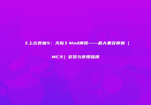 《上古卷轴5：天际》Mod神器——最大兼容骨骼（MCS）安装与使用指南