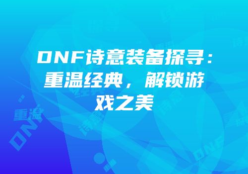 DNF诗意装备探寻：重温经典，解锁游戏之美