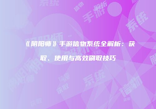 《阴阳师》手游信物系统全解析：获取、使用与高效刷取技巧
