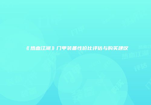 《热血江湖》门甲装备性价比评估与购买建议
