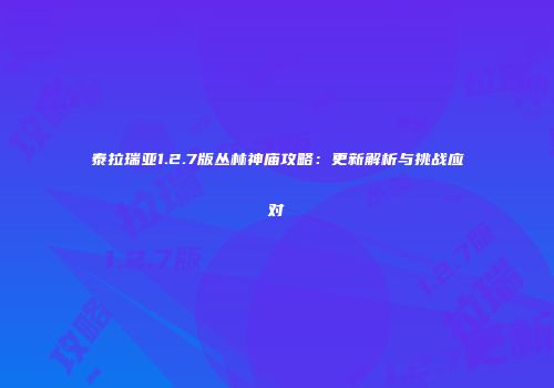 泰拉瑞亚1.2.7版丛林神庙攻略：更新解析与挑战应对