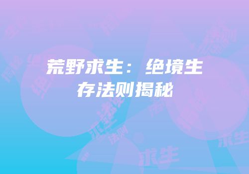 荒野求生：绝境生存法则揭秘
