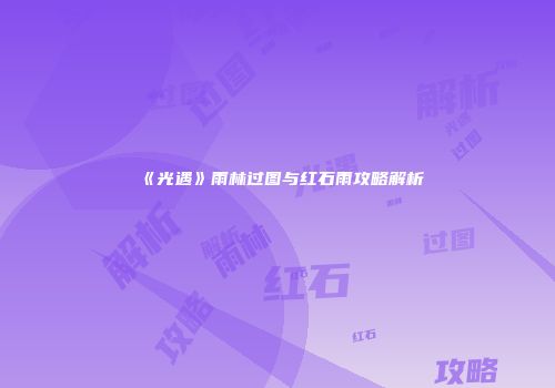 《光遇》雨林过图与红石雨攻略解析