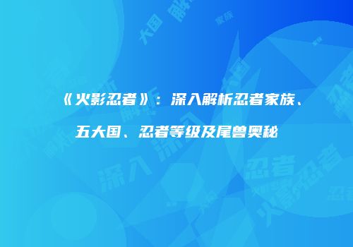 《火影忍者》：深入解析忍者家族、五大国、忍者等级及尾兽奥秘