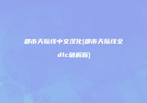 都市天际线中文汉化(都市天际线全dlc破解版)