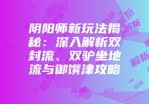 阴阳师新玩法揭秘：深入解析双封流、双驴坐地流与御馔津攻略